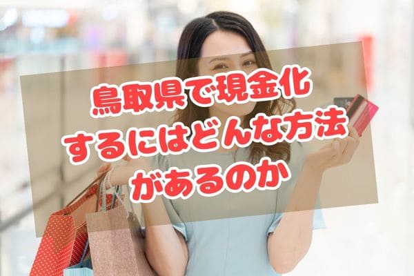 鳥取県で現金化するにはどんな方法があるのか